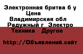 Электронная бритва б/у › Цена ­ 400 - Владимирская обл., Радужный г. Электро-Техника » Другое   